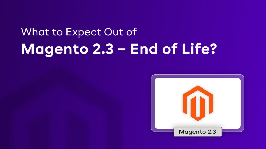 What to Expect Out of Magento 2.3 – End of Life?