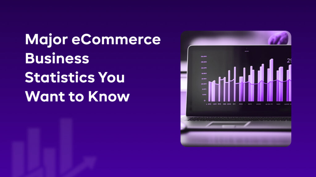 Major eCommerce Business Statistics You Want to Know
