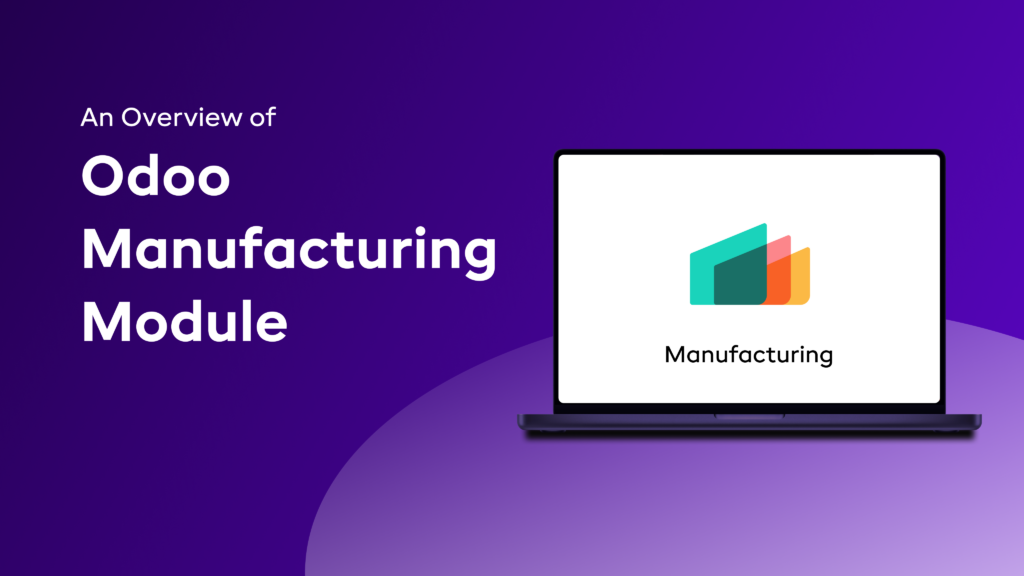 An Overview of Odoo Manufacturing Module