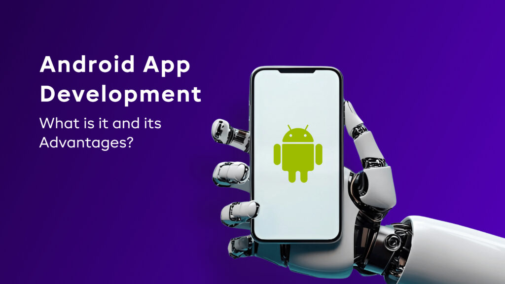 Android App Development – What is it and its Advantages?