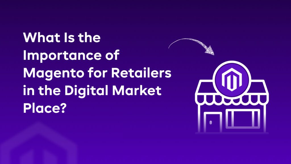 What Is the Importance of Magento for Retailers in the Digital Market Place?