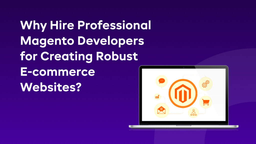 Why Hire Professional Magento Developers for Creating Robust E-commerce Websites?