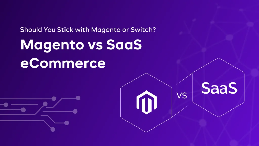 Magento vs SaaS eCommerce: Should You Stick with Magento or Switch?