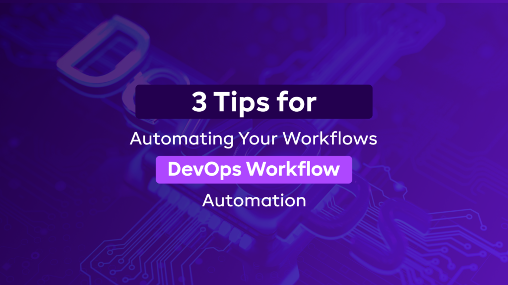 DevOps Workflow Automation: 3 Tips for Automating Your Workflows