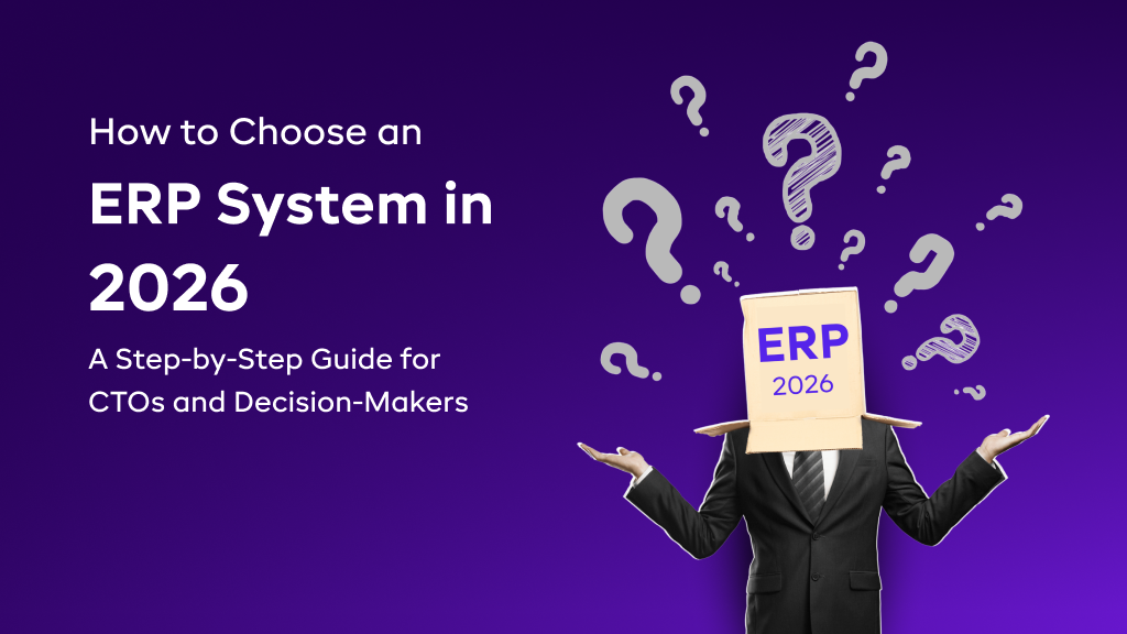 How to Choose an ERP System in 2026: A Step-by-Step Guide for CTOs and Decision-Makers